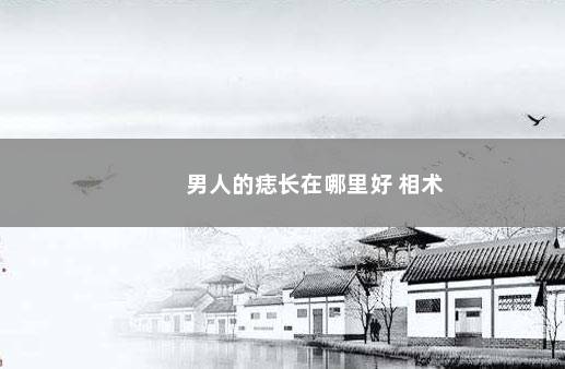 男人的痣长在哪里好 相术
