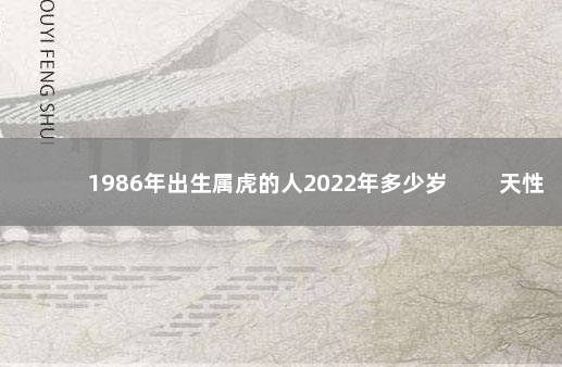 1986年出生属虎的人2022年多少岁 天性乐观热情似火
