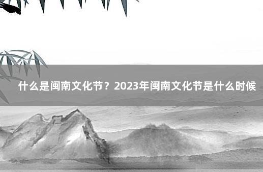 什么是闽南文化节?2023年闽南文化节是什么时候? 福建什么节最隆重