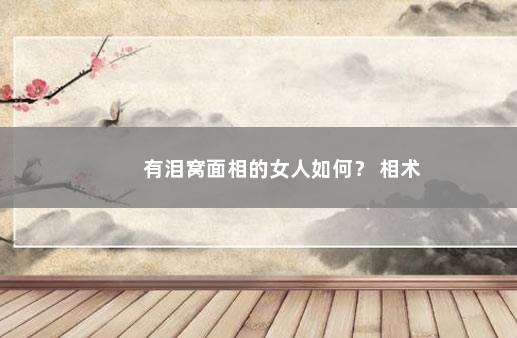 有泪窝面相的女人如何? 相术
