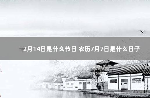 2月14日是什么节日 农历7月7日是什么日子