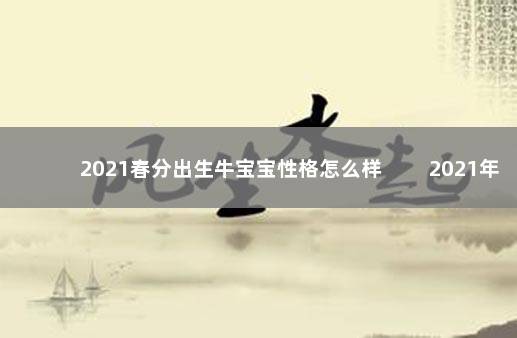 2021春分出生牛宝宝性格怎么样 2021年春分出生宝宝的五行八字