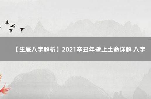 【生辰八字解析】2021辛丑年壁上土命详解 八字入门