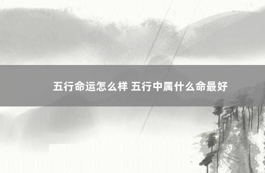 五行命运怎么样 五行中属什么命最好