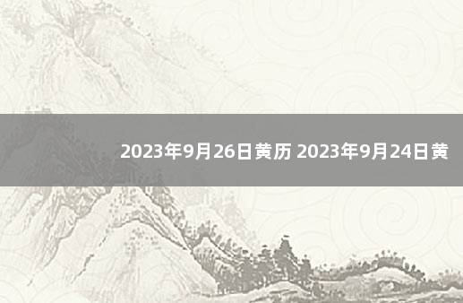 2023年9月26日黄历 2023年9月24日黄道吉日查询