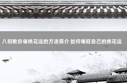 八招教你催桃花运的方法简介 如何催旺自己的桃花运