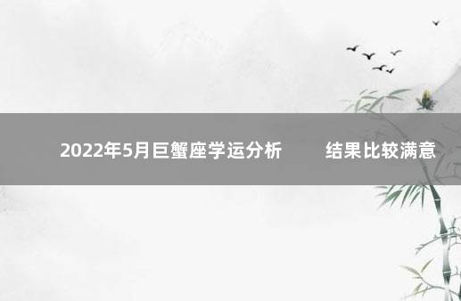 2022年5月巨蟹座学运分析 结果比较满意