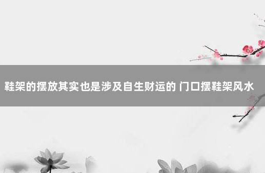 鞋架的摆放其实也是涉及自生财运的 门口摆鞋架风水怎样