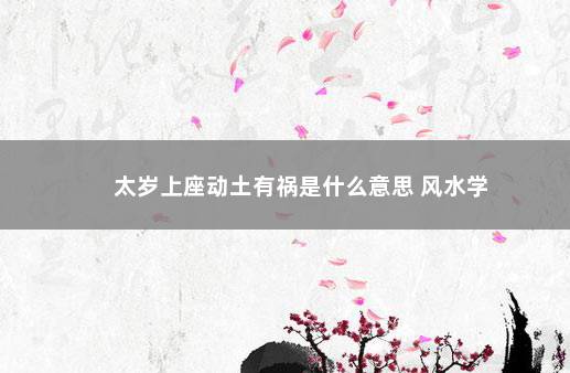 太岁上座动土有祸是什么意思 风水学