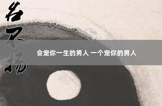 会宠你一生的男人 一个宠你的男人