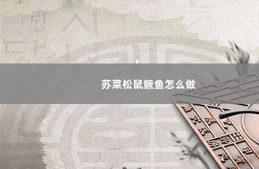 苏菜松鼠鳜鱼怎么做