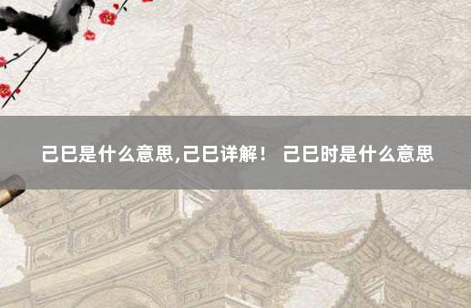 己巳是什么意思,己巳详解! 己巳时是什么意思