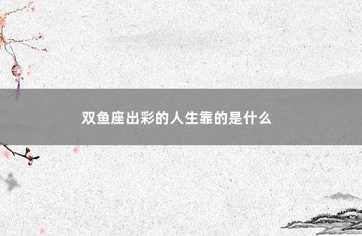 双鱼座出彩的人生靠的是什么