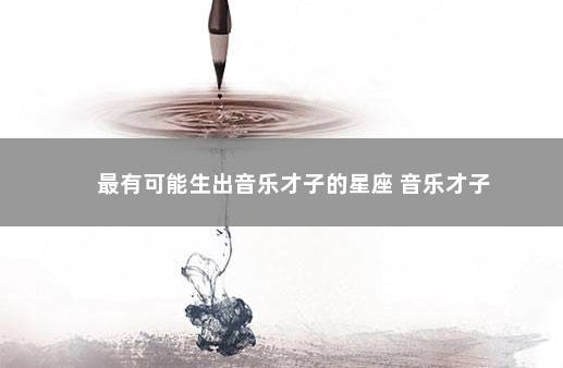 最有可能生出音乐才子的星座 音乐才子