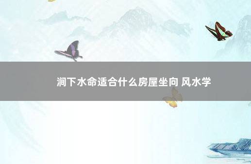 涧下水命适合什么房屋坐向 风水学