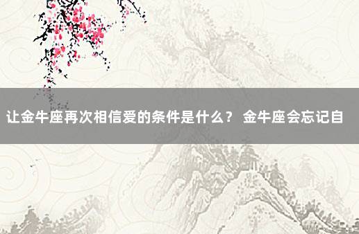让金牛座再次相信爱的条件是什么? 金牛座会忘记自己曾经深爱的人吗