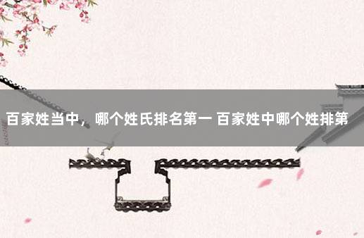 百家姓当中,哪个姓氏排名第一 百家姓中哪个姓排第一