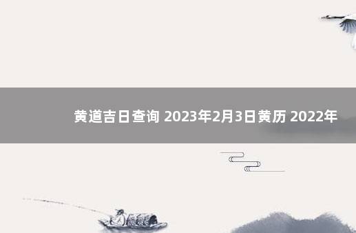 黄道吉日查询 2023年2月3日黄历 2022年上海落户政策