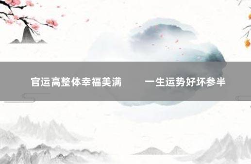 官运高整体幸福美满 一生运势好坏参半
