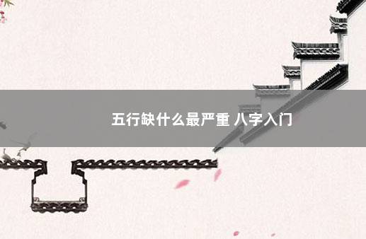 五行缺什么最严重 八字入门