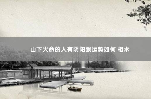 山下火命的人有阴阳眼运势如何 相术