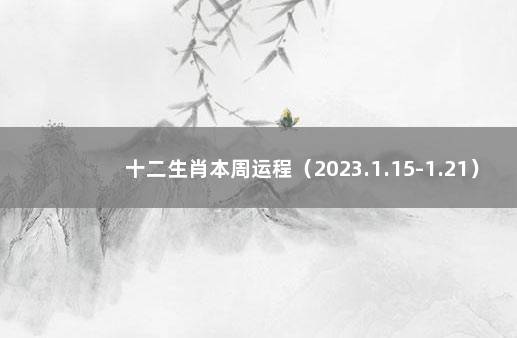 十二生肖本周运程(2023.1.15-1.21) 2023元旦法定节假日