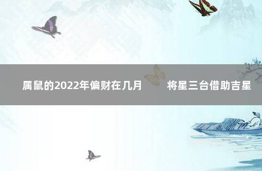 属鼠的2022年偏财在几月 将星三台借助吉星