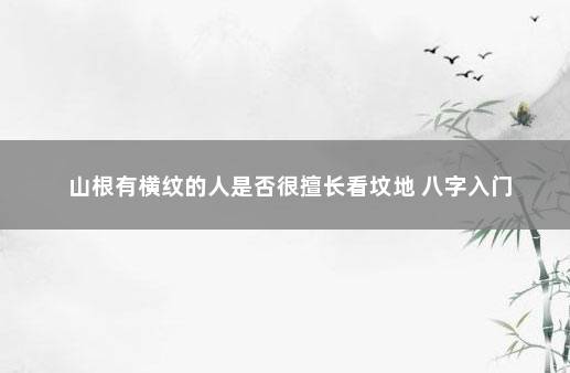 山根有横纹的人是否很擅长看坟地 八字入门
