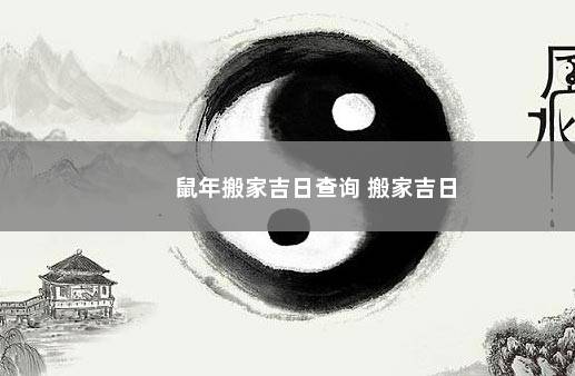 鼠年搬家吉日查询 搬家吉日