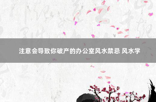 注意会导致你破产的办公室风水禁忌 风水学