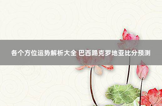 各个方位运势解析大全 巴西踢克罗地亚比分预测