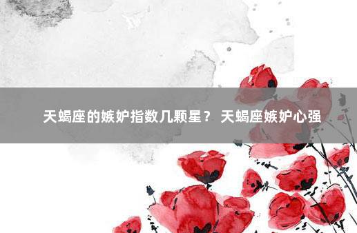 天蝎座的嫉妒指数几颗星? 天蝎座嫉妒心强