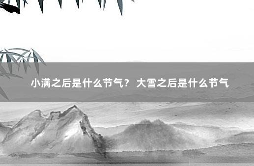 小满之后是什么节气? 大雪之后是什么节气