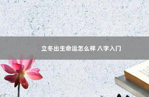 立冬出生命运怎么样 八字入门