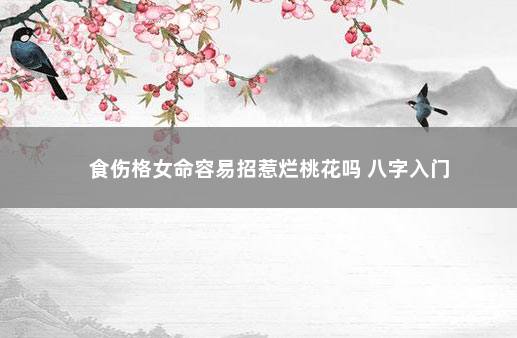 食伤格女命容易招惹烂桃花吗 八字入门