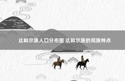 达斡尔族人口分布图 达斡尔族的民族特点