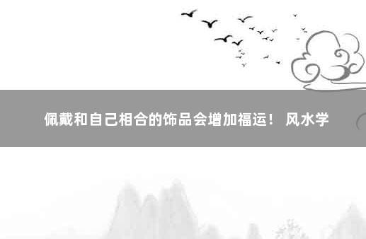 佩戴和自己相合的饰品会增加福运! 风水学