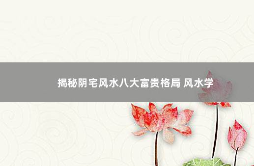 揭秘阴宅风水八大富贵格局 风水学