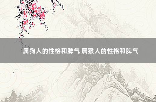 属狗人的性格和脾气 属猴人的性格和脾气