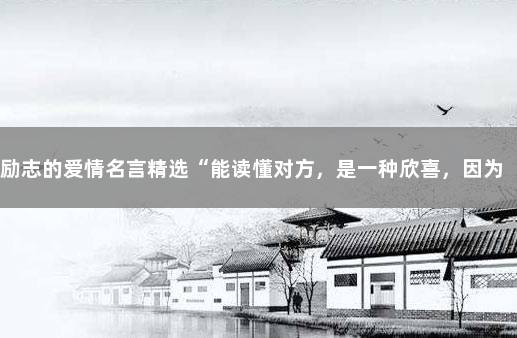 励志的爱情名言精选“能读懂对方,是一种欣喜,因为感受到……” 我读懂了这句名言作文600字