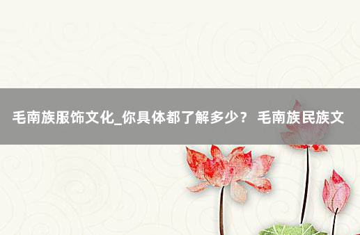 毛南族服饰文化_你具体都了解多少? 毛南族民族文化