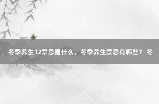 冬季养生12禁忌是什么,冬季养生禁忌有哪些? 冬季养生要养好哪个脏器