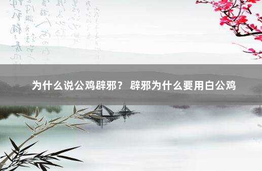 为什么说公鸡辟邪? 辟邪为什么要用白公鸡