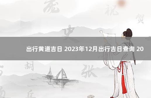 出行黄道吉日 2023年12月出行吉日查询 2023年放假通知来了