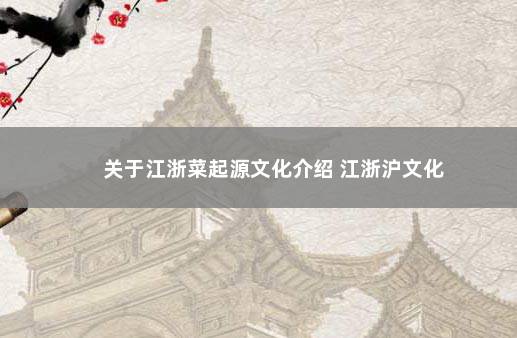 关于江浙菜起源文化介绍 江浙沪文化