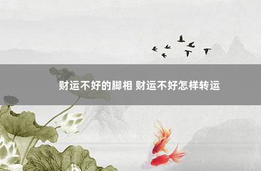 财运不好的脚相 财运不好怎样转运