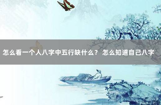 怎么看一个人八字中五行缺什么? 怎么知道自己八字五行缺什么