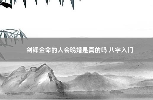 剑锋金命的人会晚婚是真的吗 八字入门