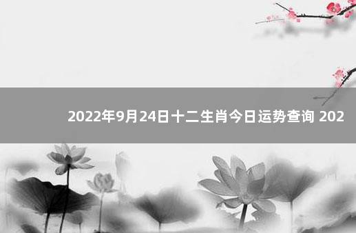 2022年9月24日十二生肖今日运势查询 2021年9月24日十二生肖运势