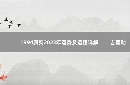1994属狗2023年运势及运程详解 吉星助力财运上升